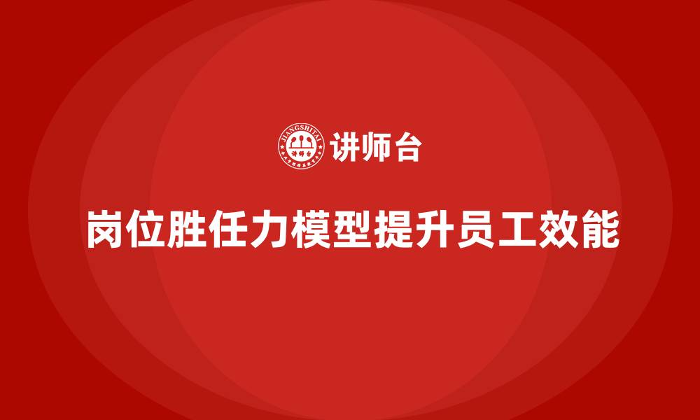文章岗位胜任力模型：员工岗位适配率提升指南的缩略图