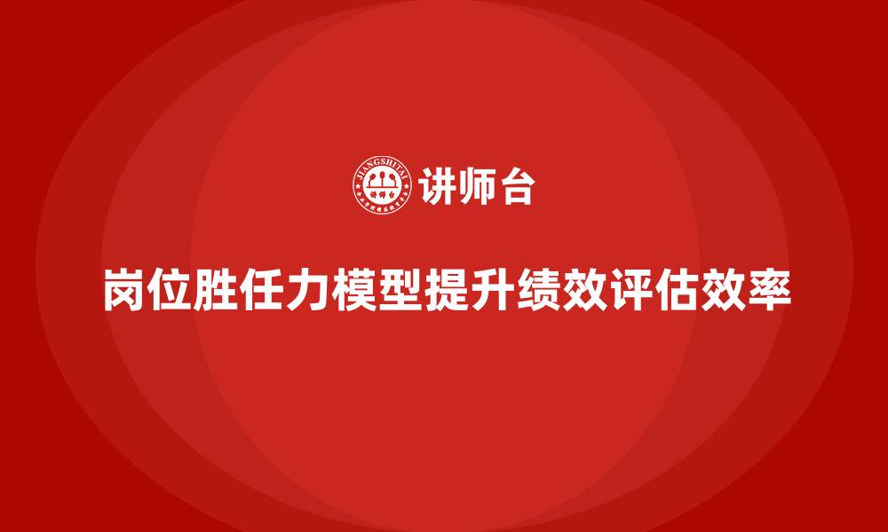 文章岗位胜任力模型：实现科学化绩效评估的关键的缩略图