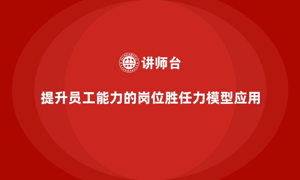 文章岗位胜任力模型：解决员工能力不足的有效方法的缩略图