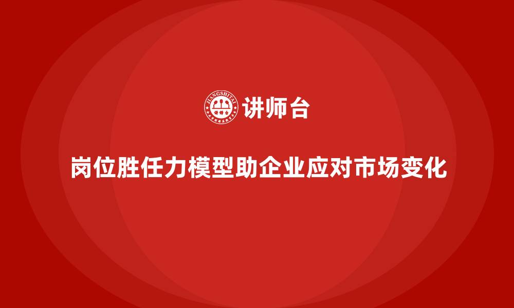 文章岗位胜任力模型：企业如何快速适应市场变化？的缩略图