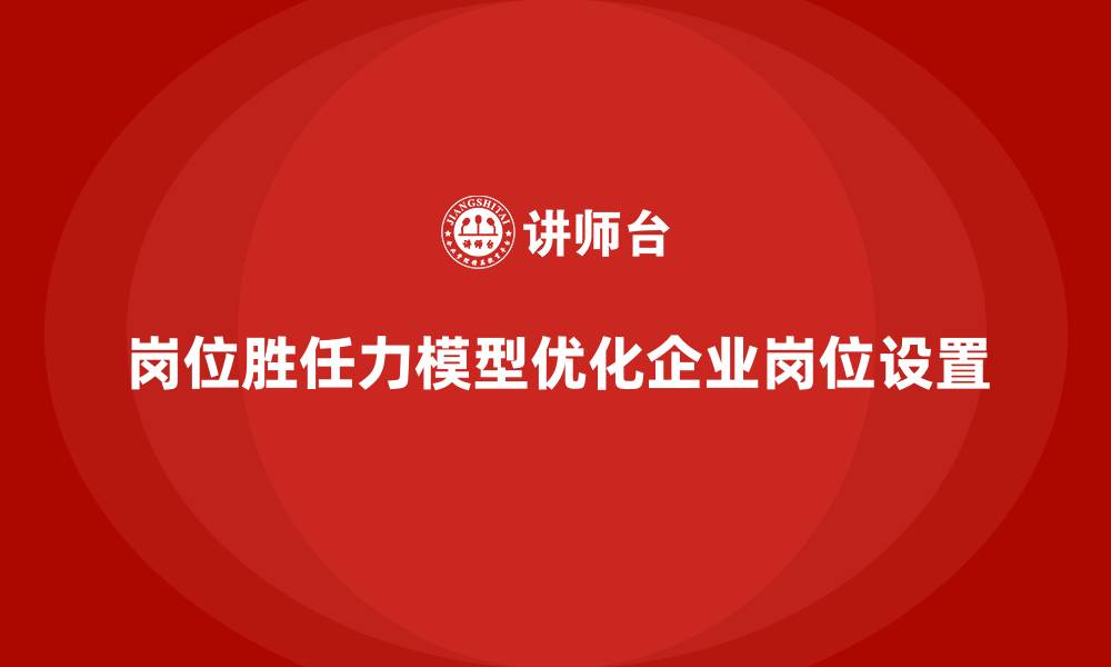 文章岗位胜任力模型：快速优化岗位设置的秘籍的缩略图