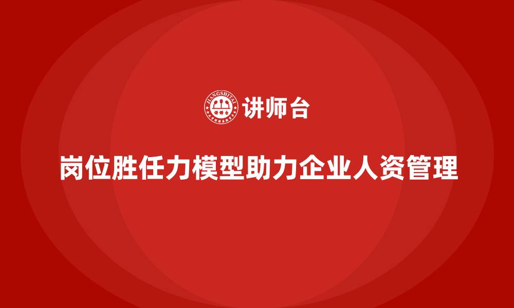 文章岗位胜任力模型：企业能力矩阵设计的核心依据的缩略图
