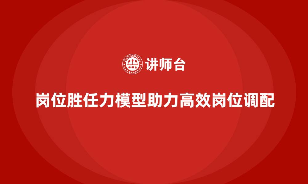 文章岗位胜任力模型在岗位调配中的实战经验的缩略图
