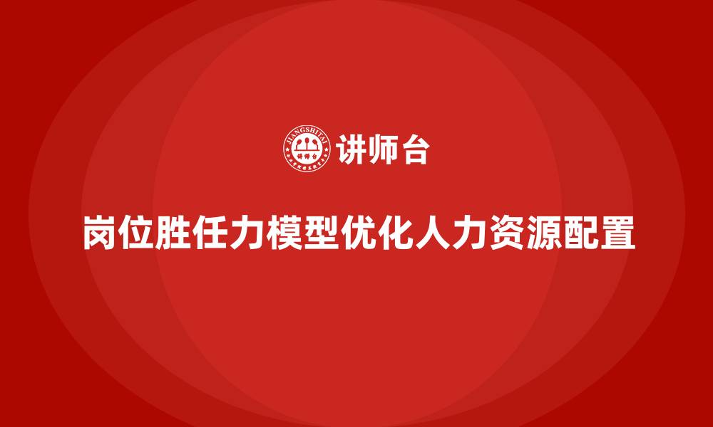 文章岗位胜任力模型：优化员工能力配置的工具分享的缩略图