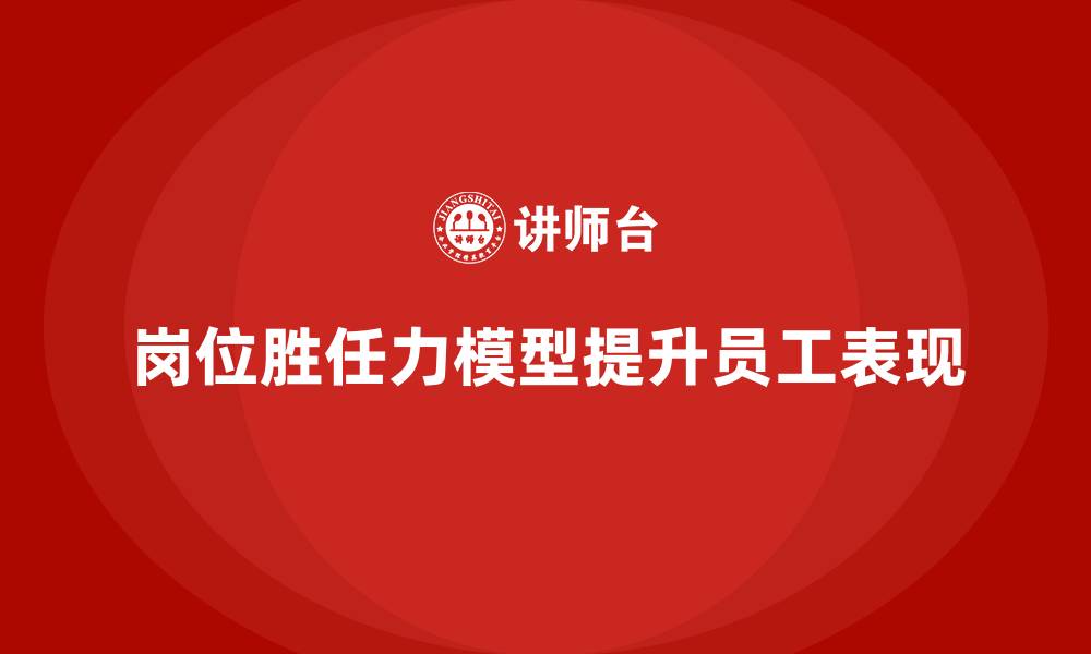 文章岗位胜任力模型：从理论到实践全方位解析的缩略图