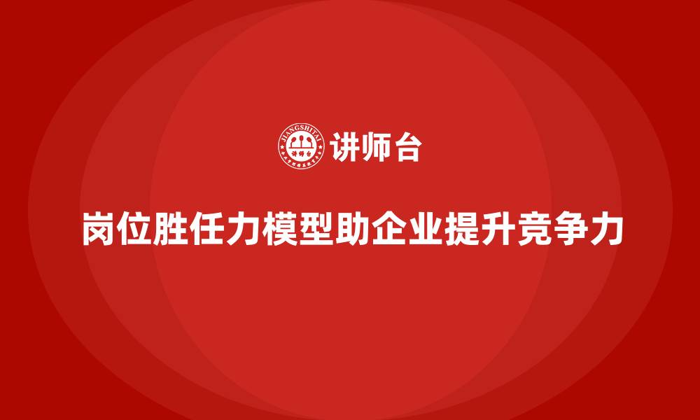 文章岗位胜任力模型：企业人才储备的科学工具的缩略图