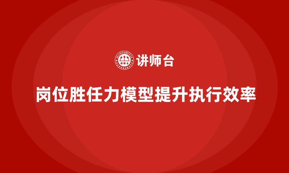 文章岗位胜任力模型：帮助企业提升岗位执行效率的缩略图