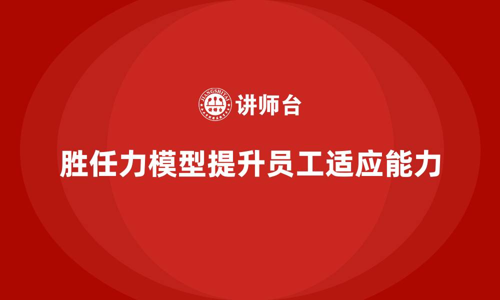 文章岗位胜任力模型如何提升员工岗位适应能力？的缩略图