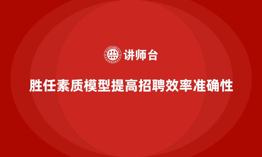文章胜任素质模型在招聘流程中的具体应用的缩略图
