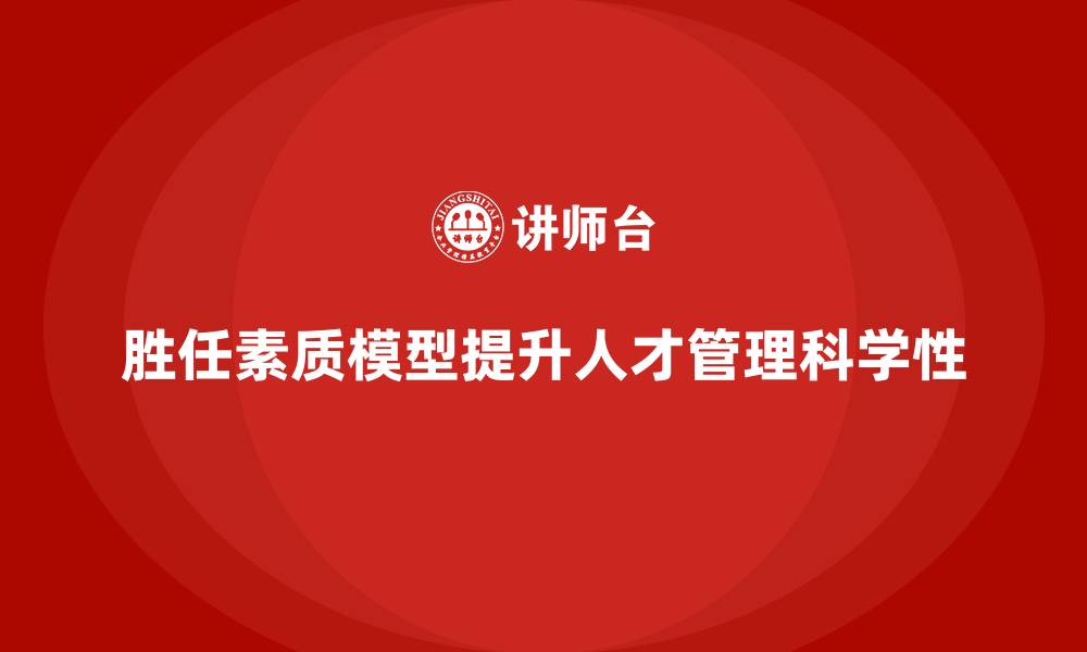 文章胜任素质模型：精准识别关键岗位胜任力的缩略图