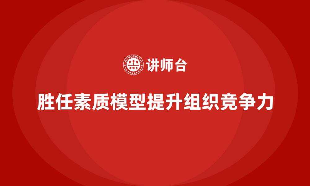胜任素质模型提升组织竞争力