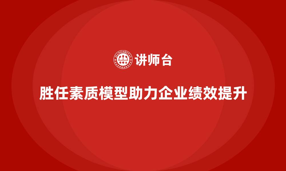 文章胜任素质模型：企业绩效提升的核心动力的缩略图