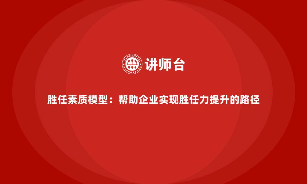 文章胜任素质模型：帮助企业实现胜任力提升的路径的缩略图