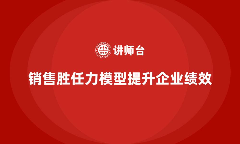 销售胜任力模型提升企业绩效
