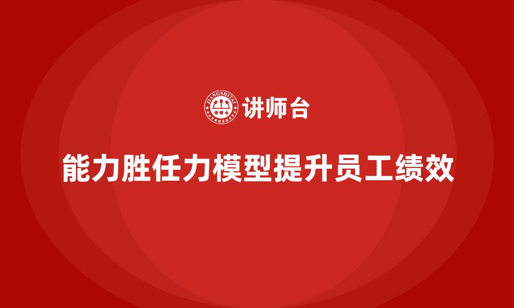能力胜任力模型提升员工绩效