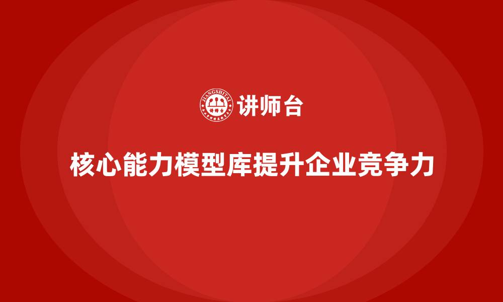 文章核心能力模型库(胜任力模型)的缩略图