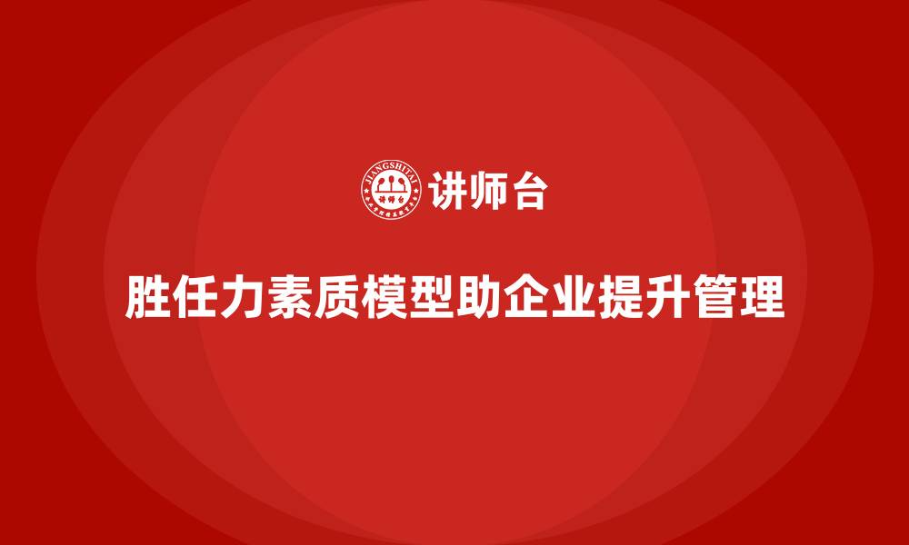 胜任力素质模型助企业提升管理