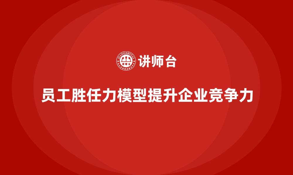 文章员工的胜任力模型有哪些的缩略图