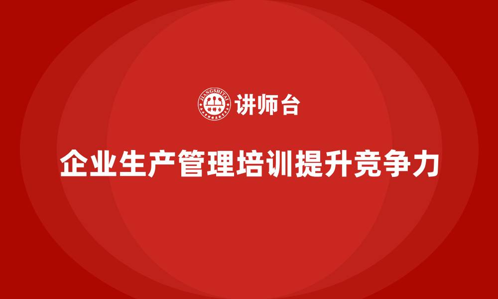 企业生产管理培训提升竞争力