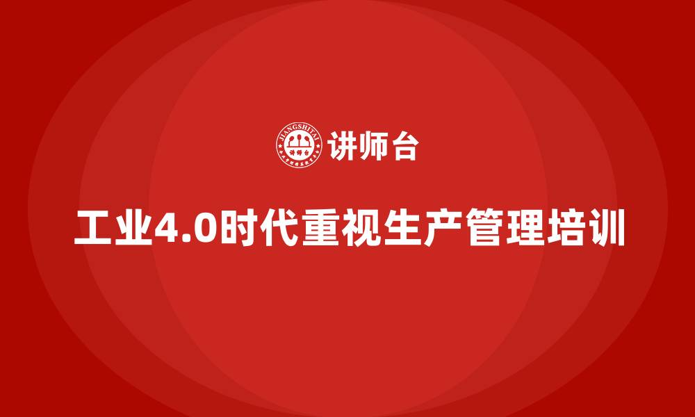 文章生产管理培训在工业4.0时代的重要性的缩略图