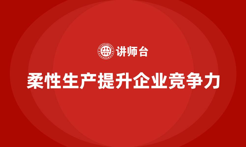 文章如何通过生产管理培训实现柔性生产？的缩略图