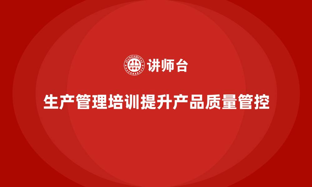 文章企业如何利用生产管理培训提升品质管控？的缩略图