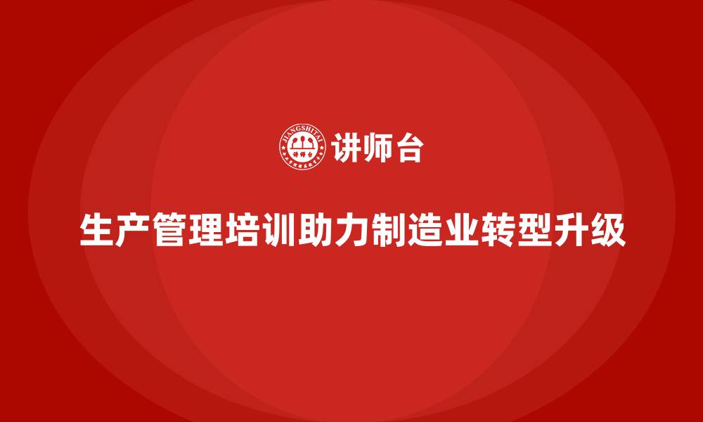 生产管理培训助力制造业转型升级