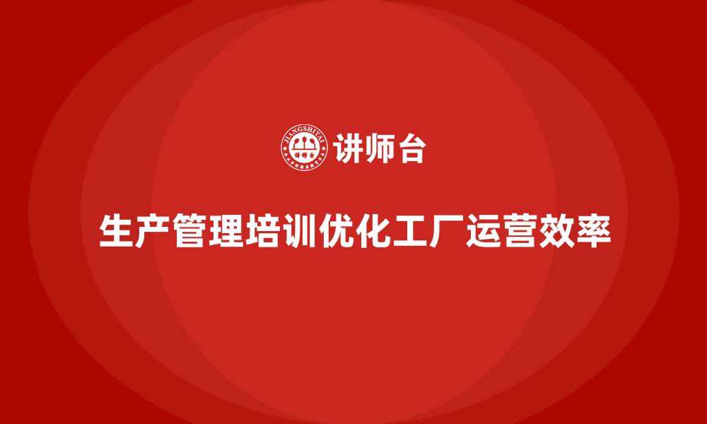 文章生产管理培训：优化工厂运营效率的实战经验的缩略图