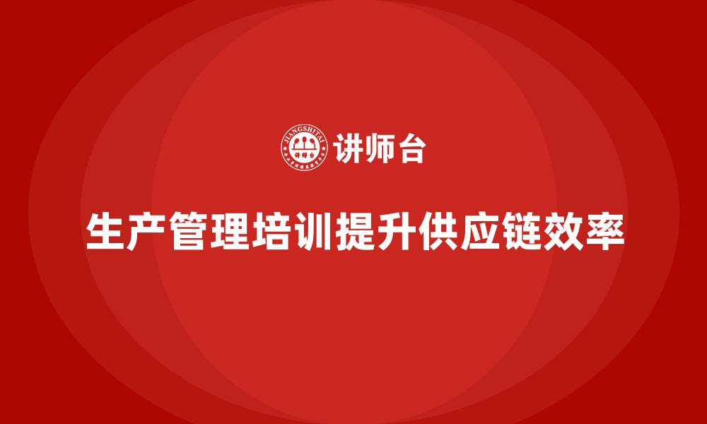 文章生产管理培训：实现高效供应链协同的基础的缩略图