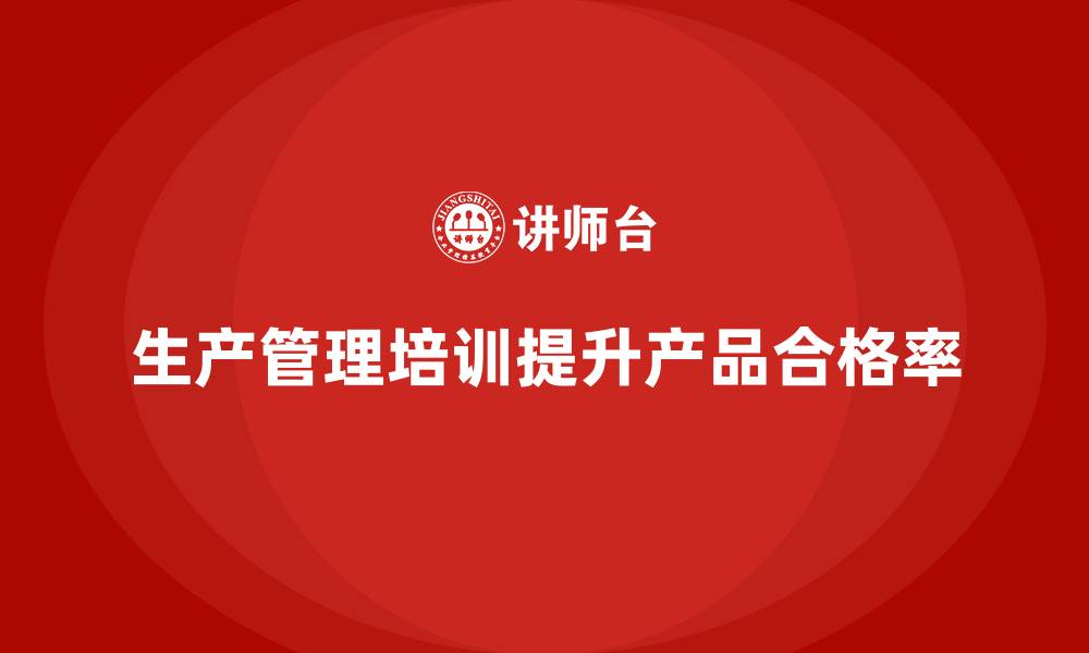 生产管理培训提升产品合格率