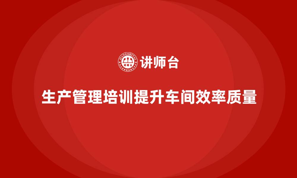 文章生产管理培训：高效车间管理从培训开始实现的缩略图
