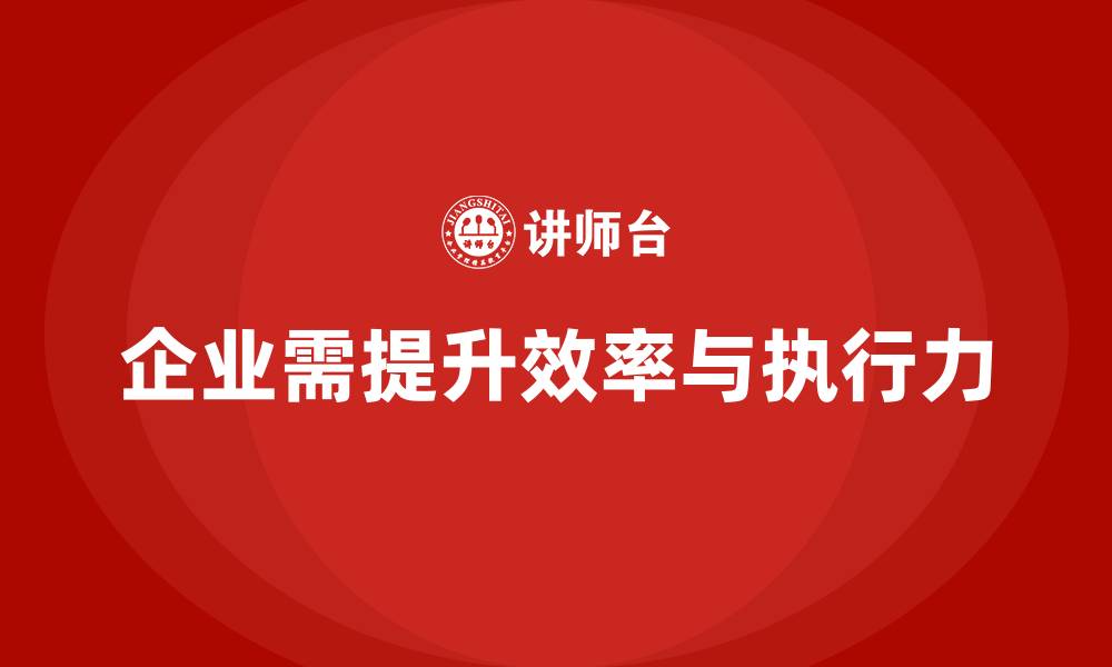 企业需提升效率与执行力