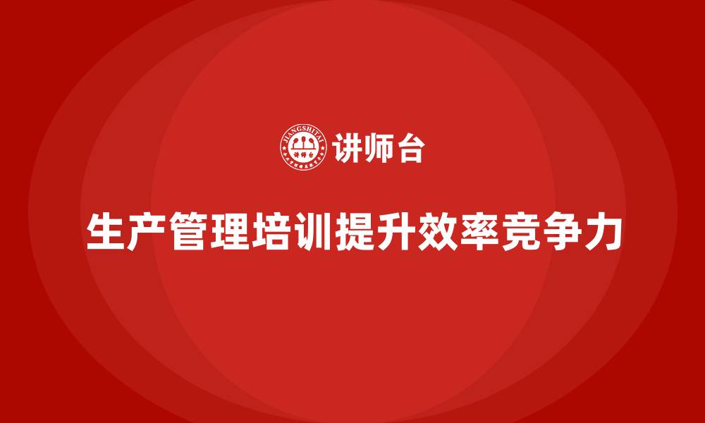 生产管理培训提升效率竞争力
