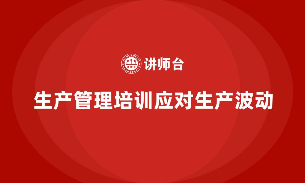 生产管理培训应对生产波动