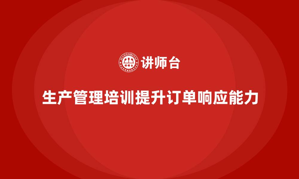 文章生产管理培训助力企业快速提升订单响应能力的缩略图