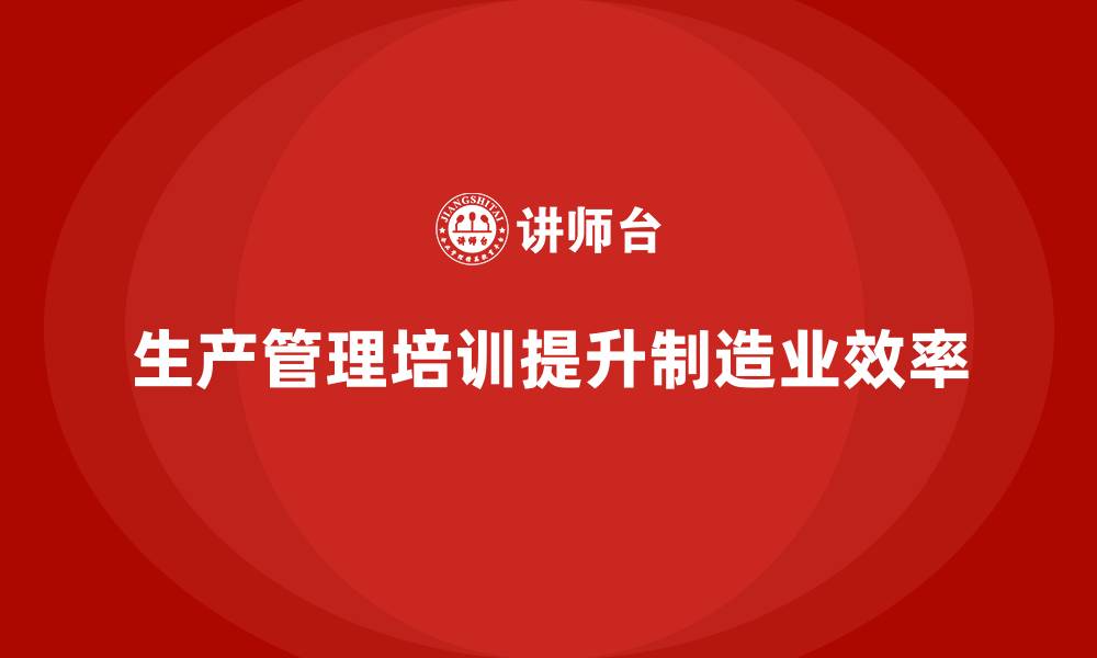 文章生产管理培训助力工厂提升资源分配与使用效率的缩略图