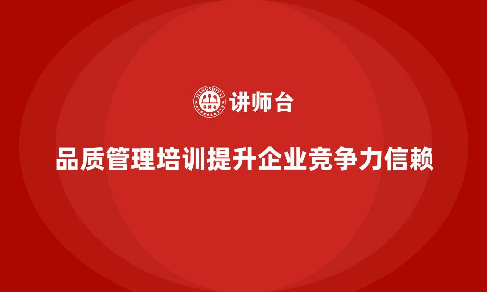 文章企业品质管理培训如何构建客户信赖的产品品质？的缩略图