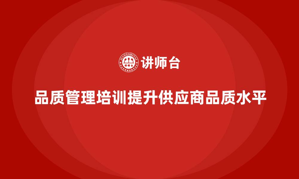 文章企业品质管理培训如何提升供应商的品质水平？的缩略图