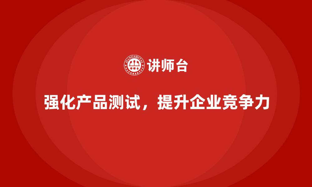 强化产品测试，提升企业竞争力
