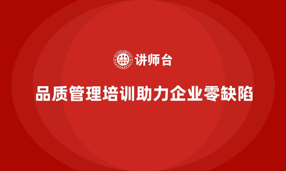 文章企业品质管理培训如何确保生产过程中零缺陷的目标？的缩略图