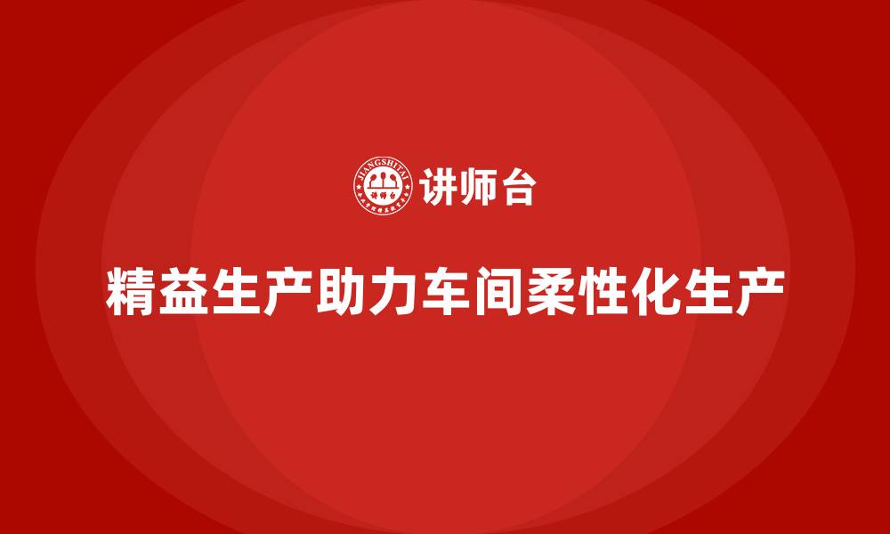文章精益生产管理如何让车间实现柔性化生产？的缩略图