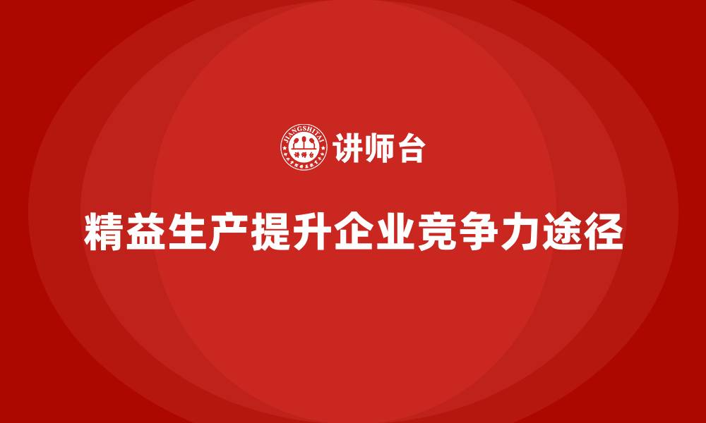 文章企业如何以车间精益生产管理为核心提升竞争力？的缩略图