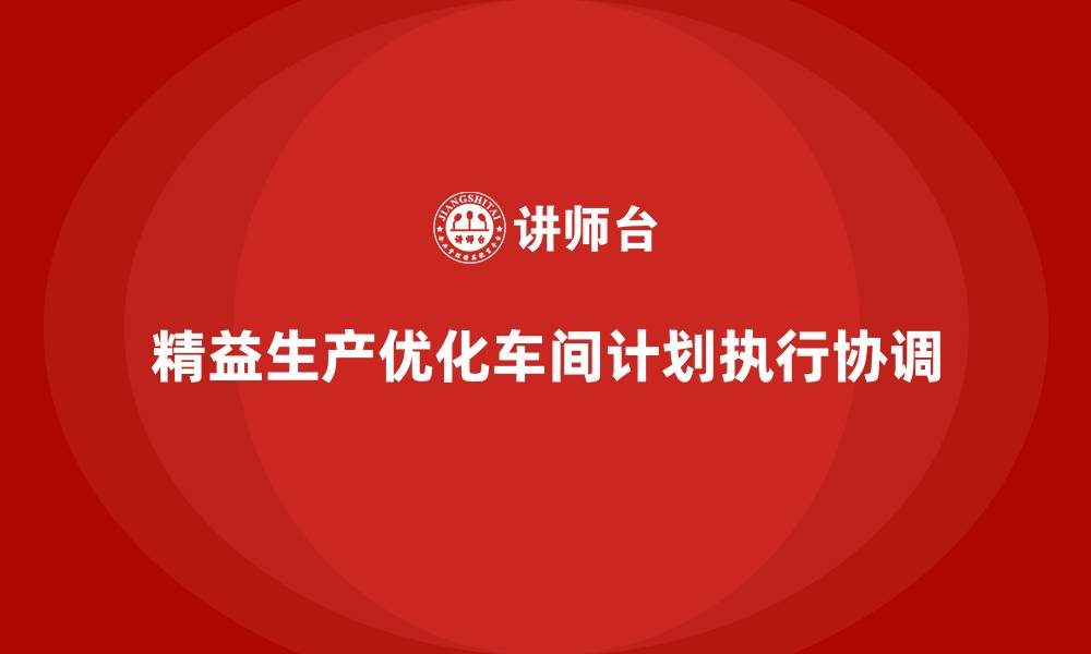 文章车间精益生产管理提升生产计划与执行的协调性的缩略图