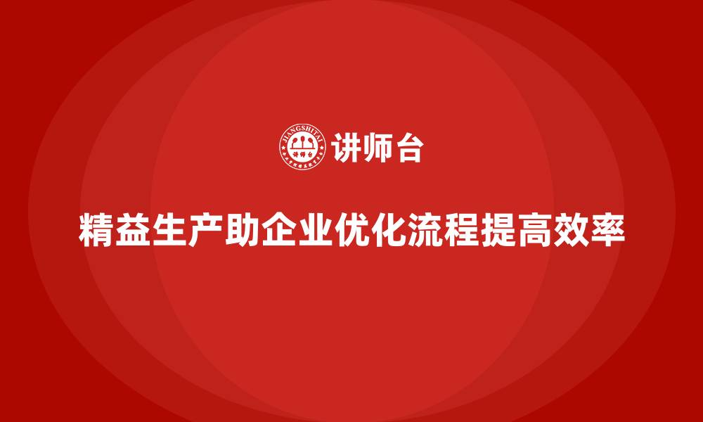 精益生产助企业优化流程提高效率