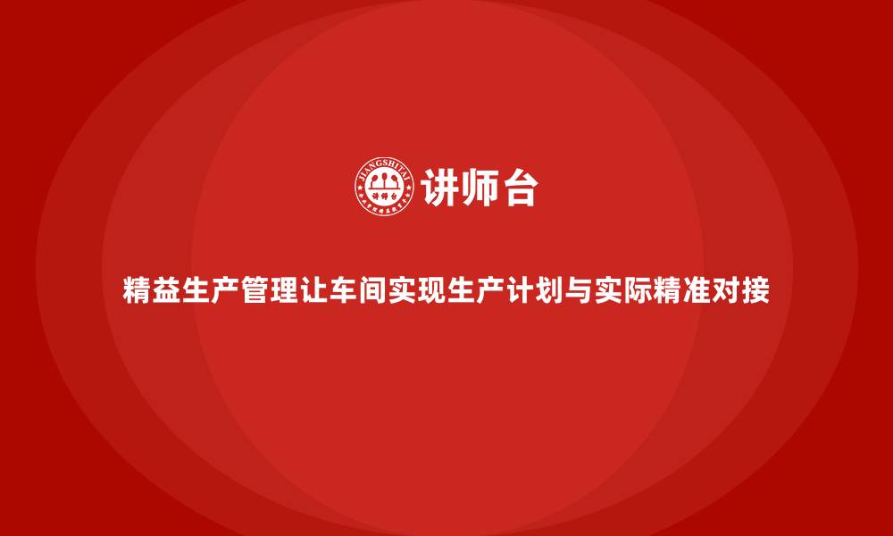 文章精益生产管理让车间实现生产计划与实际精准对接的缩略图