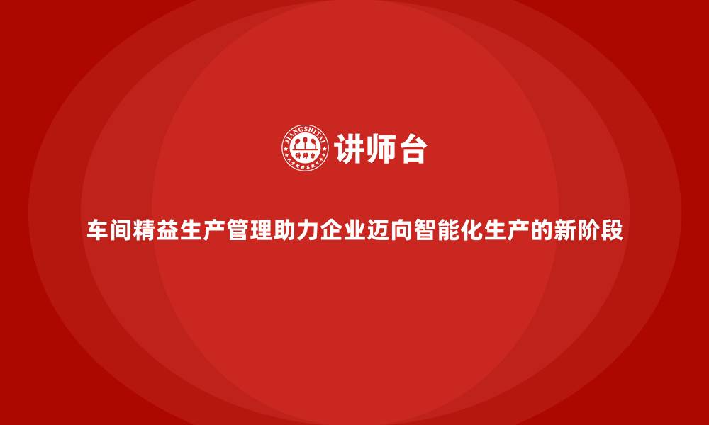 文章车间精益生产管理助力企业迈向智能化生产的新阶段的缩略图