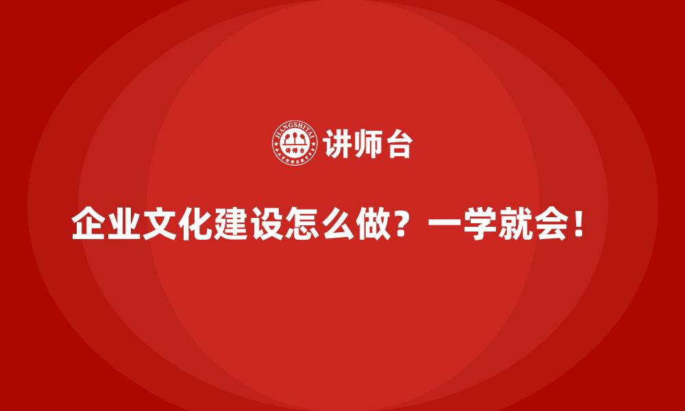 企业文化建设怎么做？一学就会！ 