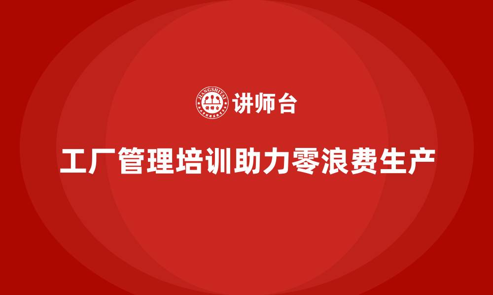 文章工厂管理培训课程助力构建零浪费生产模式的缩略图