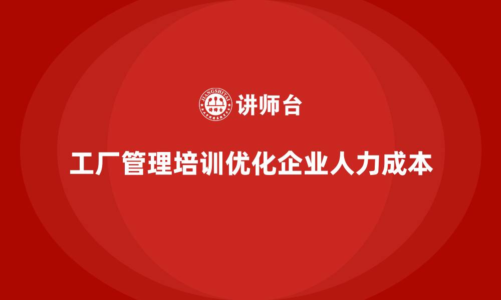 文章工厂管理培训课程如何优化企业人力成本？的缩略图
