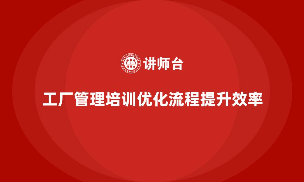 工厂管理培训优化流程提升效率